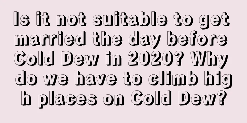 Is it not suitable to get married the day before Cold Dew in 2020? Why do we have to climb high places on Cold Dew?