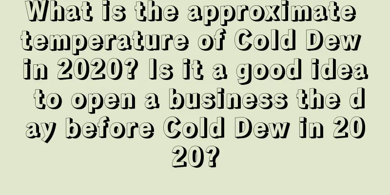 What is the approximate temperature of Cold Dew in 2020? Is it a good idea to open a business the day before Cold Dew in 2020?