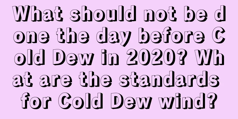 What should not be done the day before Cold Dew in 2020? What are the standards for Cold Dew wind?
