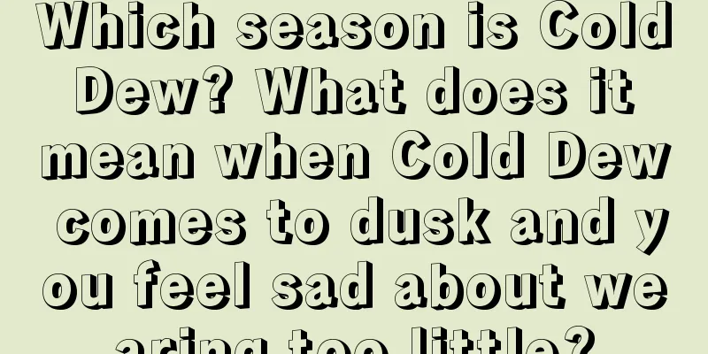 Which season is Cold Dew? What does it mean when Cold Dew comes to dusk and you feel sad about wearing too little?