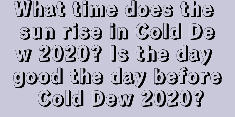 What time does the sun rise in Cold Dew 2020? Is the day good the day before Cold Dew 2020?