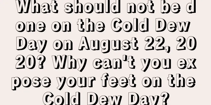 What should not be done on the Cold Dew Day on August 22, 2020? Why can't you expose your feet on the Cold Dew Day?