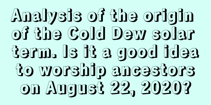 Analysis of the origin of the Cold Dew solar term. Is it a good idea to worship ancestors on August 22, 2020?