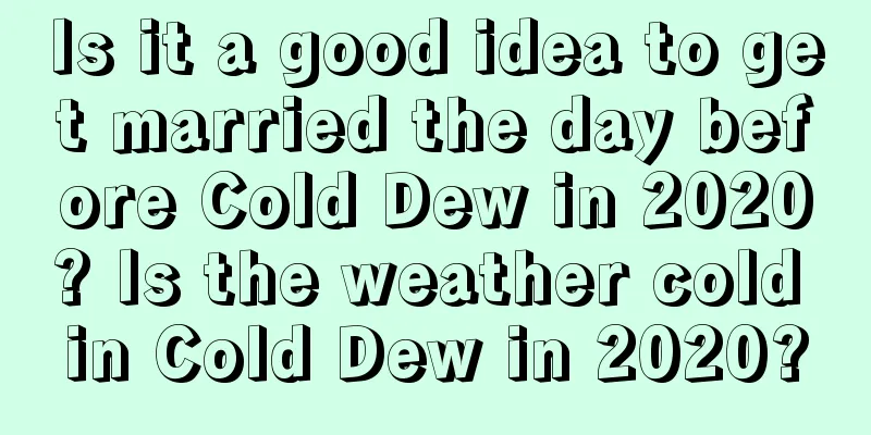 Is it a good idea to get married the day before Cold Dew in 2020? Is the weather cold in Cold Dew in 2020?