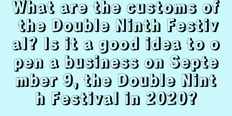 What are the customs of the Double Ninth Festival? Is it a good idea to open a business on September 9, the Double Ninth Festival in 2020?