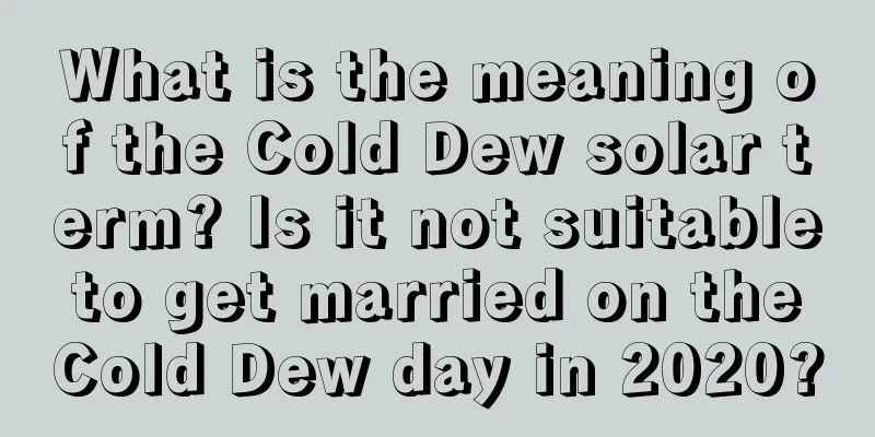 What is the meaning of the Cold Dew solar term? Is it not suitable to get married on the Cold Dew day in 2020?