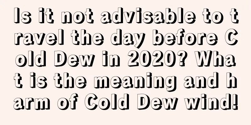 Is it not advisable to travel the day before Cold Dew in 2020? What is the meaning and harm of Cold Dew wind!