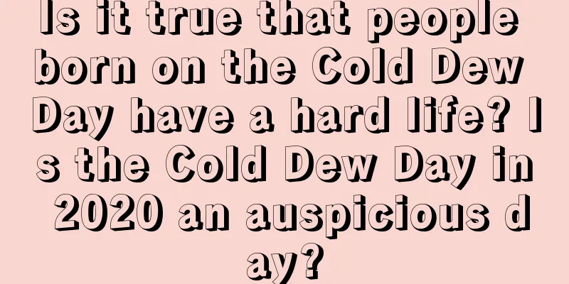 Is it true that people born on the Cold Dew Day have a hard life? Is the Cold Dew Day in 2020 an auspicious day?
