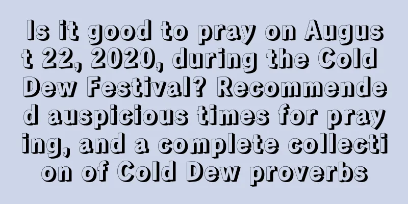 Is it good to pray on August 22, 2020, during the Cold Dew Festival? Recommended auspicious times for praying, and a complete collection of Cold Dew proverbs