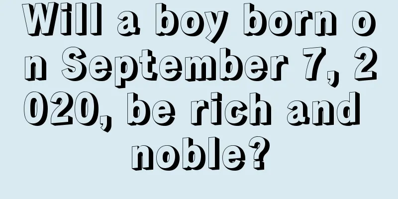 Will a boy born on September 7, 2020, be rich and noble?