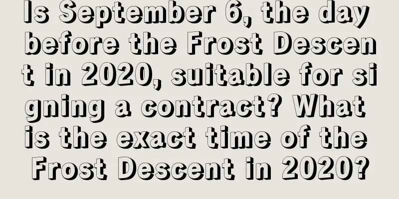 Is September 6, the day before the Frost Descent in 2020, suitable for signing a contract? What is the exact time of the Frost Descent in 2020?