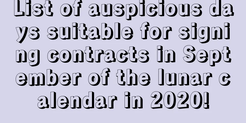 List of auspicious days suitable for signing contracts in September of the lunar calendar in 2020!