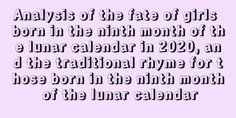 Analysis of the fate of girls born in the ninth month of the lunar calendar in 2020, and the traditional rhyme for those born in the ninth month of the lunar calendar