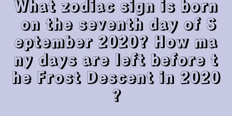 What zodiac sign is born on the seventh day of September 2020? How many days are left before the Frost Descent in 2020?