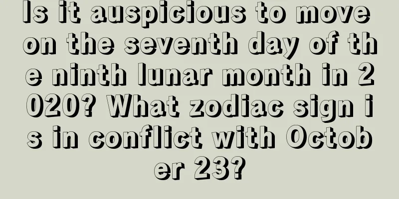 Is it auspicious to move on the seventh day of the ninth lunar month in 2020? What zodiac sign is in conflict with October 23?