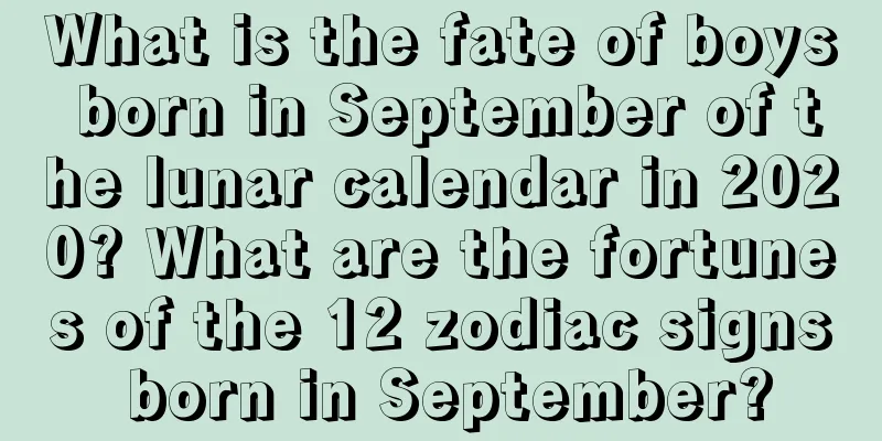 What is the fate of boys born in September of the lunar calendar in 2020? What are the fortunes of the 12 zodiac signs born in September?