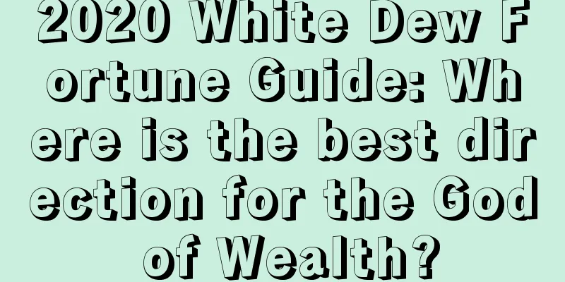 2020 White Dew Fortune Guide: Where is the best direction for the God of Wealth?
