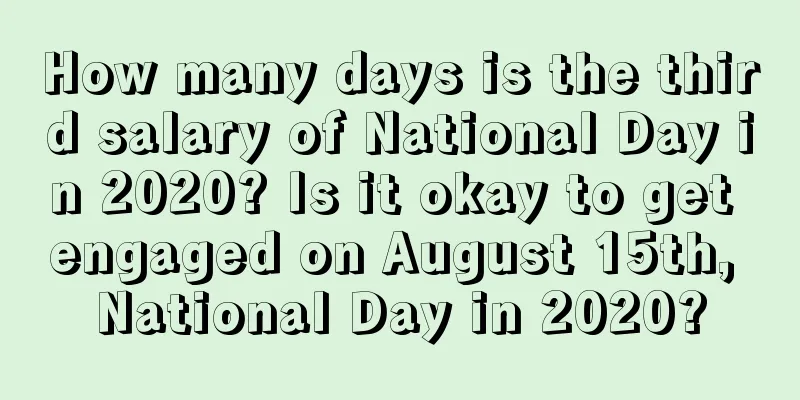 How many days is the third salary of National Day in 2020? Is it okay to get engaged on August 15th, National Day in 2020?