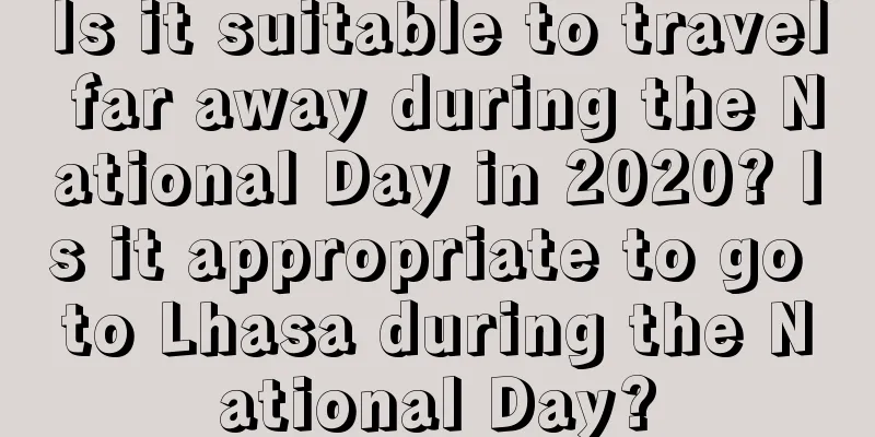 Is it suitable to travel far away during the National Day in 2020? Is it appropriate to go to Lhasa during the National Day?