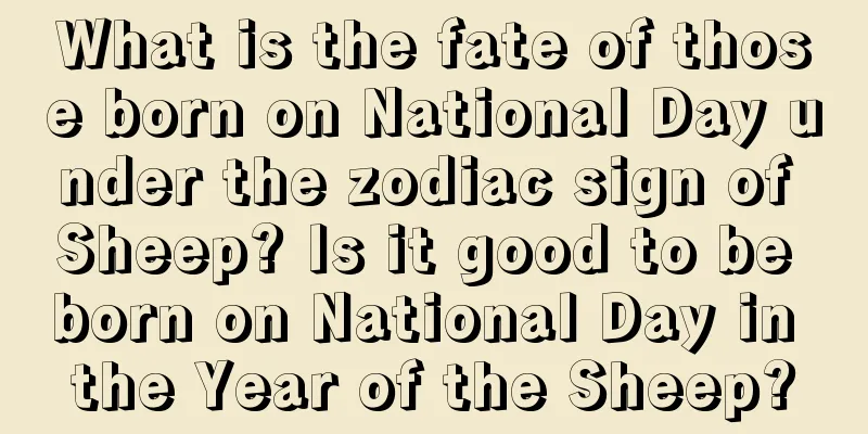 What is the fate of those born on National Day under the zodiac sign of Sheep? Is it good to be born on National Day in the Year of the Sheep?