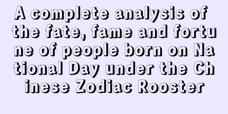 A complete analysis of the fate, fame and fortune of people born on National Day under the Chinese Zodiac Rooster