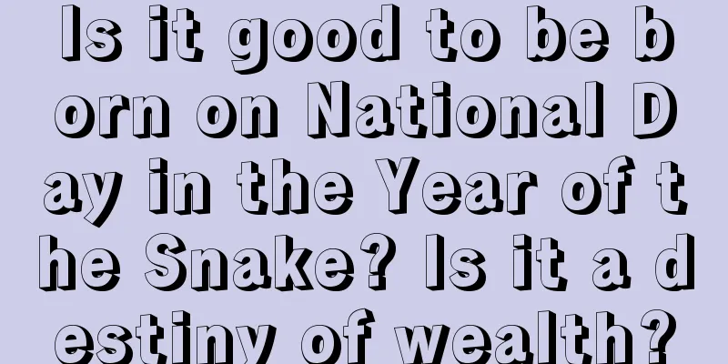Is it good to be born on National Day in the Year of the Snake? Is it a destiny of wealth?