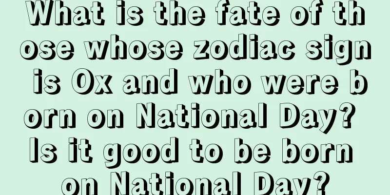 What is the fate of those whose zodiac sign is Ox and who were born on National Day? Is it good to be born on National Day?
