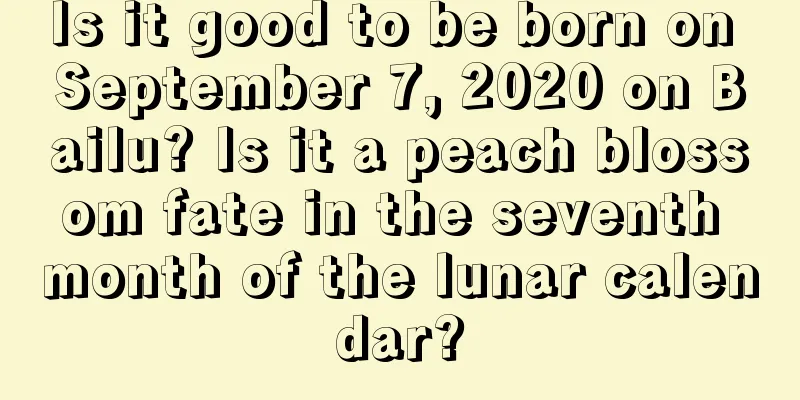 Is it good to be born on September 7, 2020 on Bailu? Is it a peach blossom fate in the seventh month of the lunar calendar?