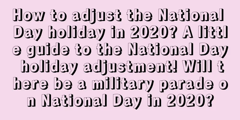 How to adjust the National Day holiday in 2020? A little guide to the National Day holiday adjustment! Will there be a military parade on National Day in 2020?