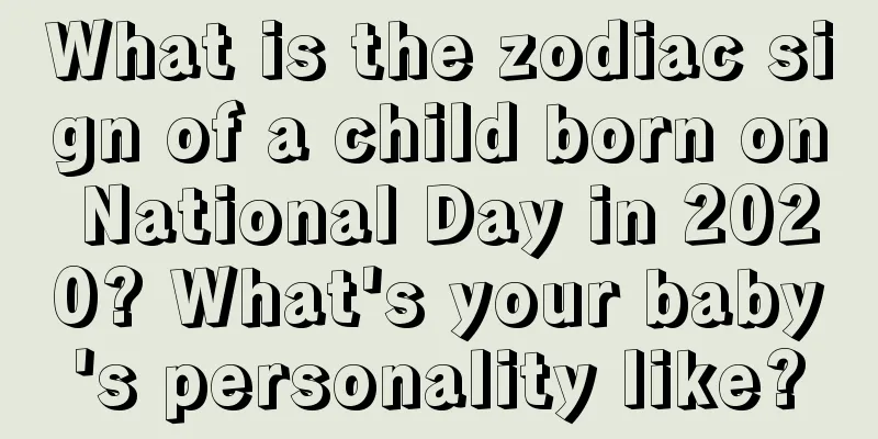 What is the zodiac sign of a child born on National Day in 2020? What's your baby's personality like?