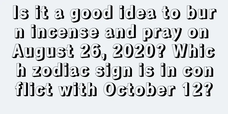 Is it a good idea to burn incense and pray on August 26, 2020? Which zodiac sign is in conflict with October 12?