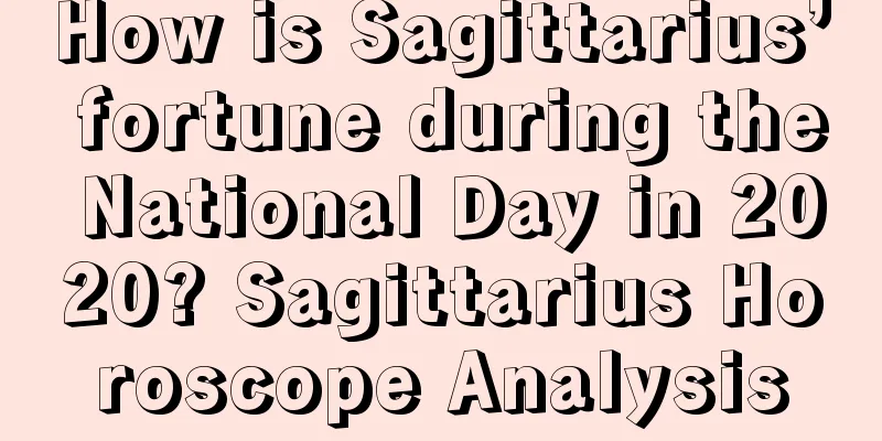 How is Sagittarius’ fortune during the National Day in 2020? Sagittarius Horoscope Analysis