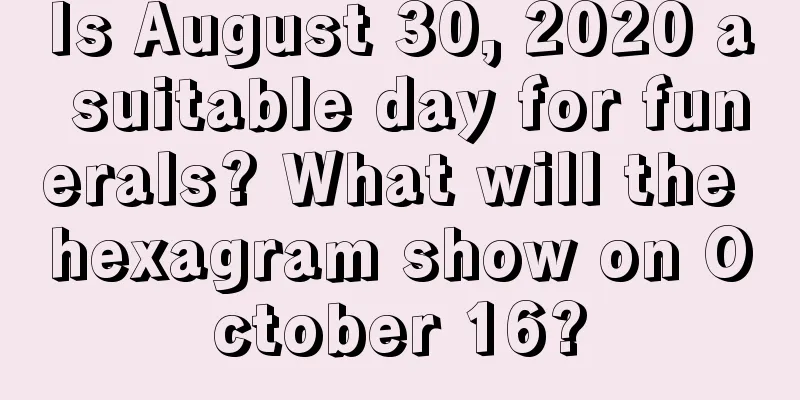 Is August 30, 2020 a suitable day for funerals? What will the hexagram show on October 16?