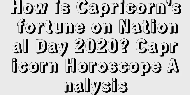 How is Capricorn’s fortune on National Day 2020? Capricorn Horoscope Analysis