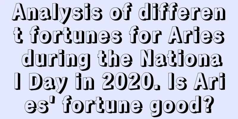 Analysis of different fortunes for Aries during the National Day in 2020. Is Aries' fortune good?
