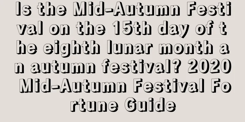 Is the Mid-Autumn Festival on the 15th day of the eighth lunar month an autumn festival? 2020 Mid-Autumn Festival Fortune Guide