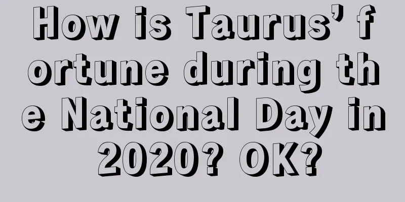 How is Taurus’ fortune during the National Day in 2020? OK?