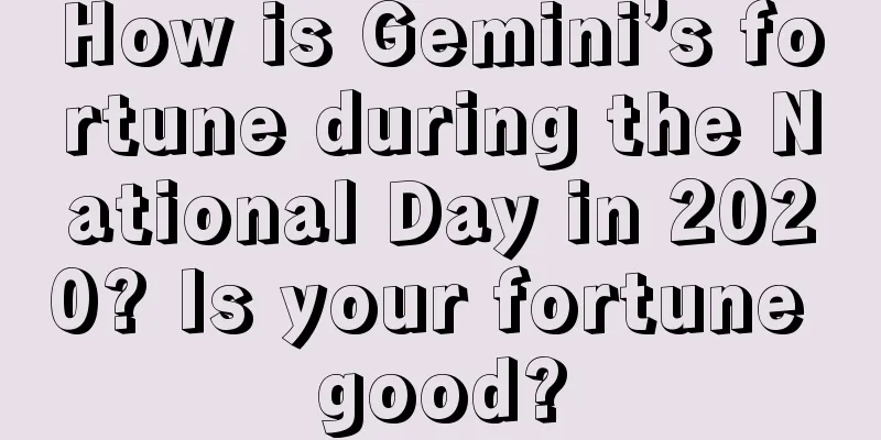 How is Gemini’s fortune during the National Day in 2020? Is your fortune good?