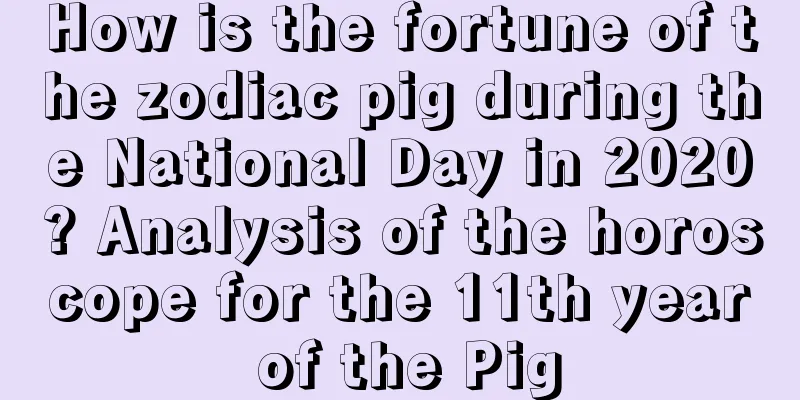 How is the fortune of the zodiac pig during the National Day in 2020? Analysis of the horoscope for the 11th year of the Pig
