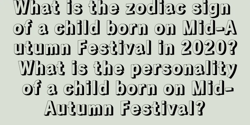 What is the zodiac sign of a child born on Mid-Autumn Festival in 2020? What is the personality of a child born on Mid-Autumn Festival?