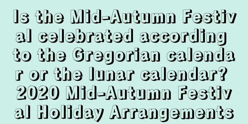 Is the Mid-Autumn Festival celebrated according to the Gregorian calendar or the lunar calendar? 2020 Mid-Autumn Festival Holiday Arrangements