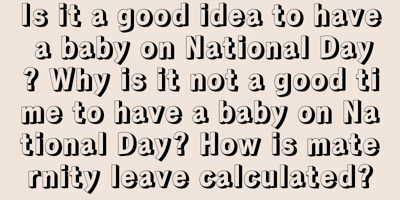 Is it a good idea to have a baby on National Day? Why is it not a good time to have a baby on National Day? How is maternity leave calculated?