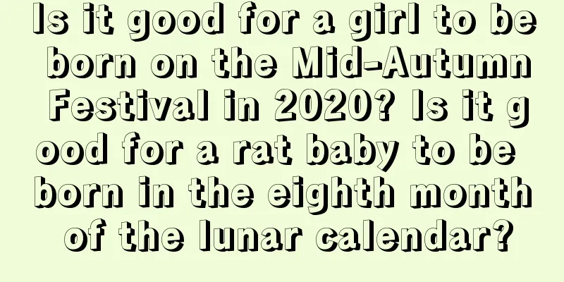 Is it good for a girl to be born on the Mid-Autumn Festival in 2020? Is it good for a rat baby to be born in the eighth month of the lunar calendar?