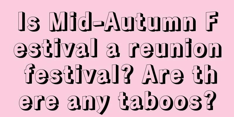 Is Mid-Autumn Festival a reunion festival? Are there any taboos?