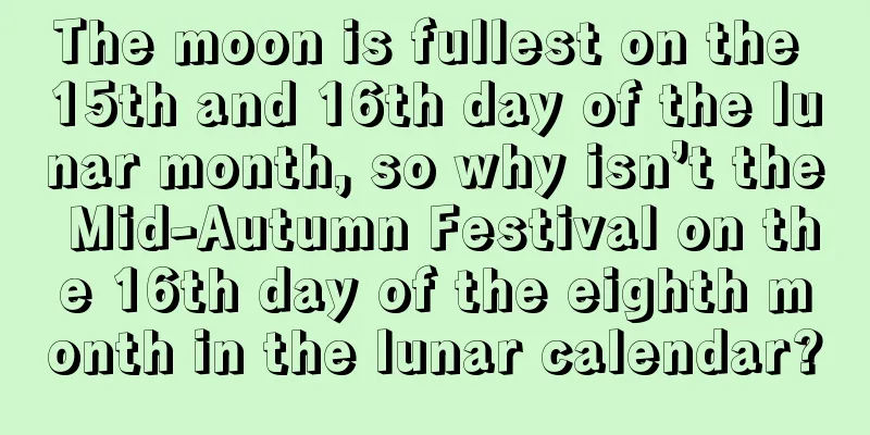 The moon is fullest on the 15th and 16th day of the lunar month, so why isn’t the Mid-Autumn Festival on the 16th day of the eighth month in the lunar calendar?