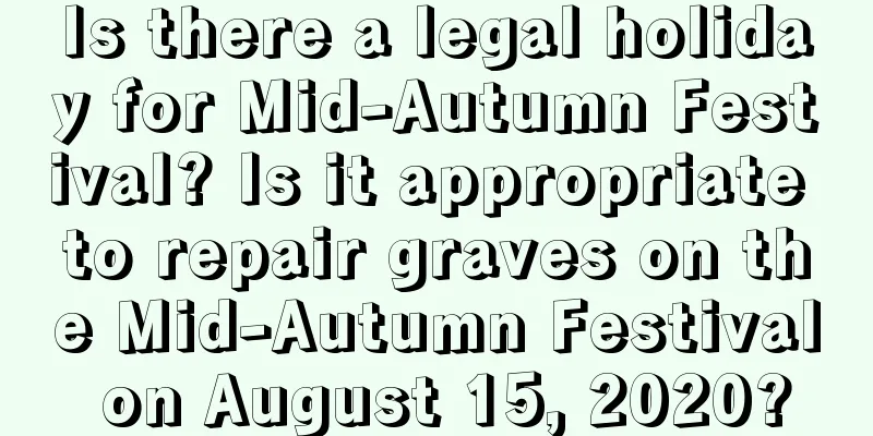 Is there a legal holiday for Mid-Autumn Festival? Is it appropriate to repair graves on the Mid-Autumn Festival on August 15, 2020?
