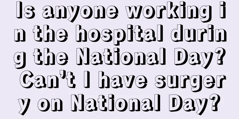 Is anyone working in the hospital during the National Day? Can’t I have surgery on National Day?
