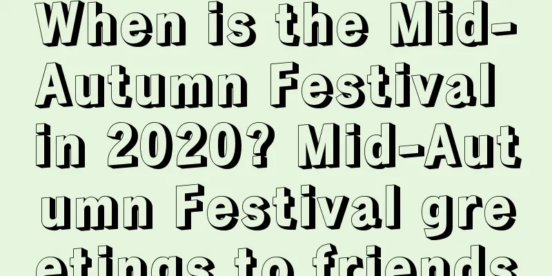 When is the Mid-Autumn Festival in 2020? Mid-Autumn Festival greetings to friends