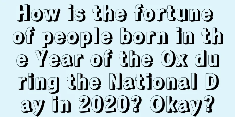 How is the fortune of people born in the Year of the Ox during the National Day in 2020? Okay?