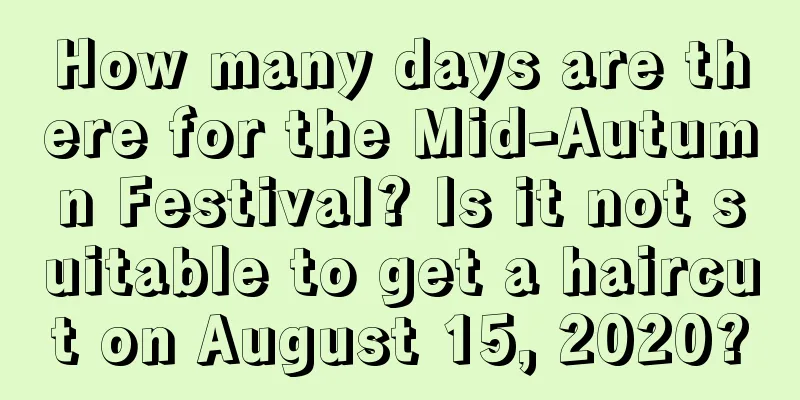How many days are there for the Mid-Autumn Festival? Is it not suitable to get a haircut on August 15, 2020?